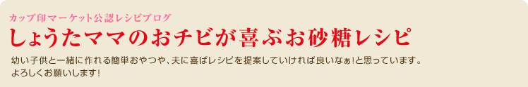 幼い子供と一緒に作れる簡単おやつや、夫に喜ばレシピを提案していければ良いなぁ！
と思っています。よろしくお願いします！
